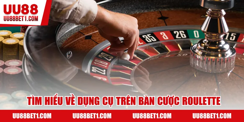 Tìm hiểu về dụng cụ trên bàn cược Roulette